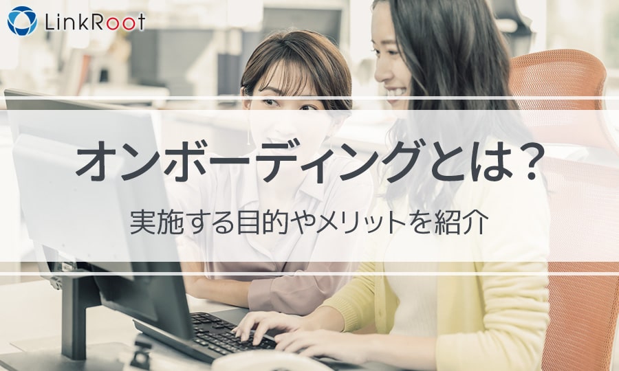 オンボーディングとは？実施する目的やメリットを紹介